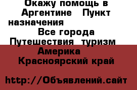 Окажу помощь в Аргентине › Пункт назначения ­ Buenos Aires - Все города Путешествия, туризм » Америка   . Красноярский край